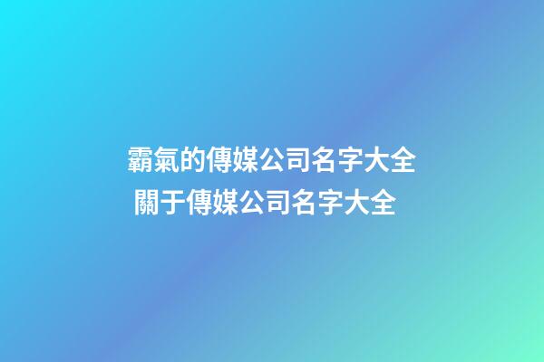 霸氣的傳媒公司名字大全 關于傳媒公司名字大全